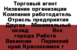 Торговый агент › Название организации ­ Компания-работодатель › Отрасль предприятия ­ Другое › Минимальный оклад ­ 20 000 - Все города Работа » Вакансии   . Пермский край,Краснокамск г.